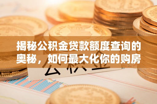 襄垣揭秘公积金贷款额度查询的奥秘，如何最大化你的购房资金？