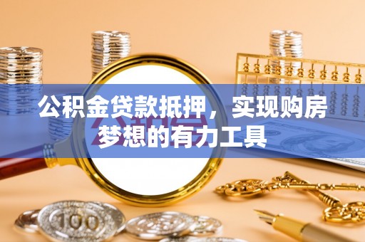 襄垣公积金贷款抵押，实现购房梦想的有力工具