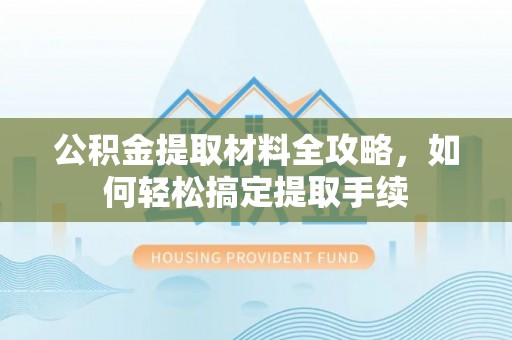 襄垣公积金提取材料全攻略，如何轻松搞定提取手续
