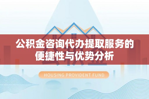 苏州公积金咨询代办提取服务的便捷性与优势分析