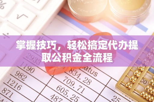 峨边掌握技巧，轻松搞定代办提取公积金全流程