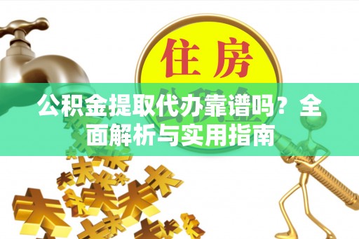 博爱公积金提取代办靠谱吗？全面解析与实用指南