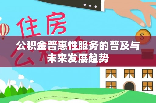 峨边公积金普惠性服务的普及与未来发展趋势