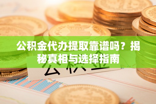 苏州公积金代办提取靠谱吗？揭秘真相与选择指南