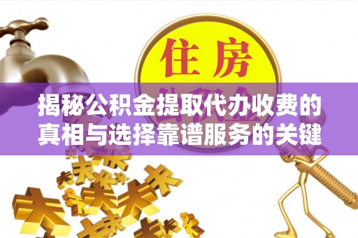 楠西揭秘公积金提取代办收费的真相与选择靠谱服务的关键