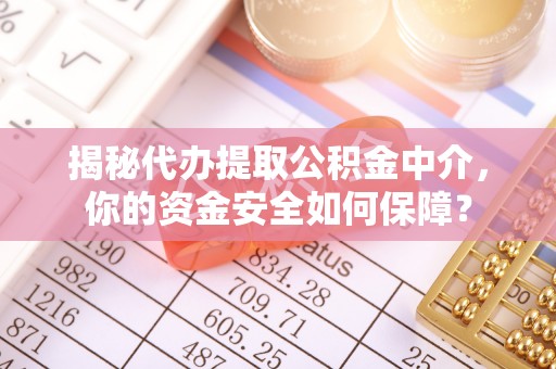 大连揭秘代办提取公积金中介，你的资金安全如何保障？
