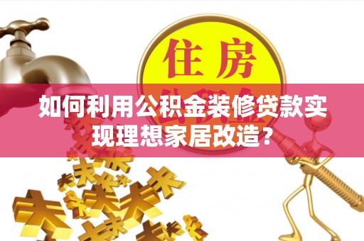 大连如何利用公积金装修贷款实现理想家居改造？