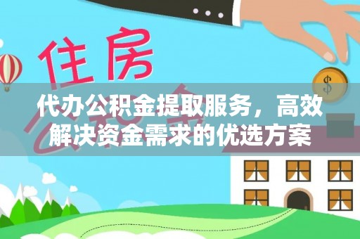 大连代办公积金提取服务，高效解决资金需求的优选方案