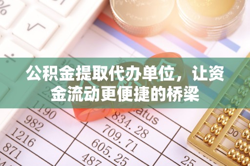 大连公积金提取代办单位，让资金流动更便捷的桥梁