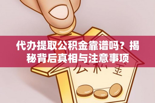 岭东代办提取公积金靠谱吗？揭秘背后真相与注意事项