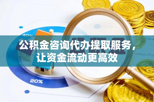 芦竹公积金咨询代办提取服务，让资金流动更高效