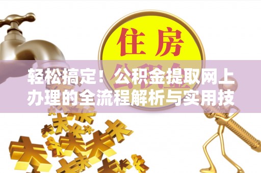 岳阳轻松搞定！公积金提取网上办理的全流程解析与实用技巧