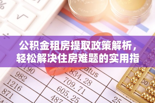岳阳公积金租房提取政策解析，轻松解决住房难题的实用指南