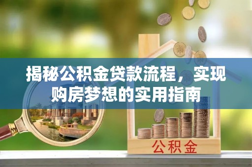 岳阳揭秘公积金贷款流程，实现购房梦想的实用指南