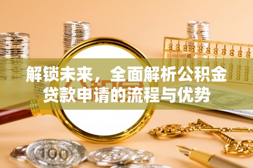 岳阳解锁未来，全面解析公积金贷款申请的流程与优势