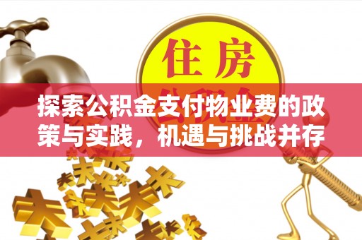 弋阳探索公积金支付物业费的政策与实践，机遇与挑战并存