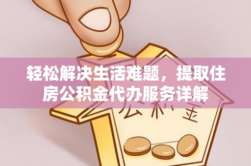 弋阳轻松解决生活难题，提取住房公积金代办服务详解