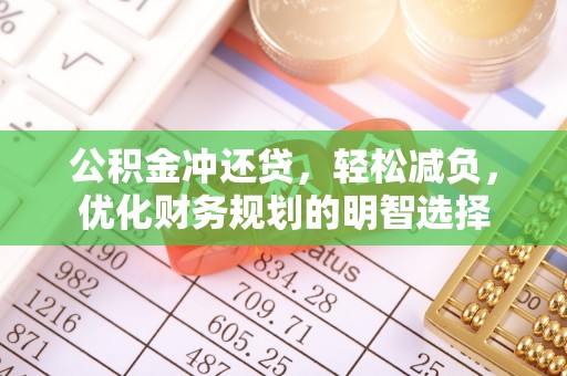弋阳公积金冲还贷，轻松减负，优化财务规划的明智选择