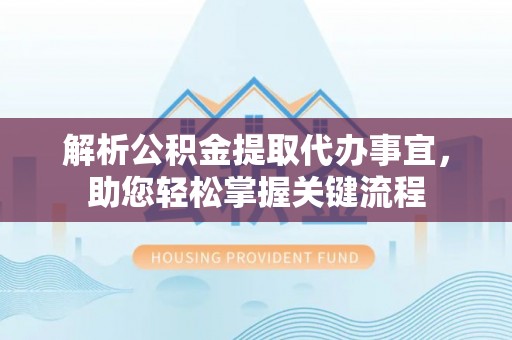 公馆解析公积金提取代办事宜，助您轻松掌握关键流程