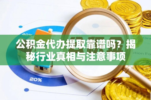 芦竹公积金代办提取靠谱吗？揭秘行业真相与注意事项
