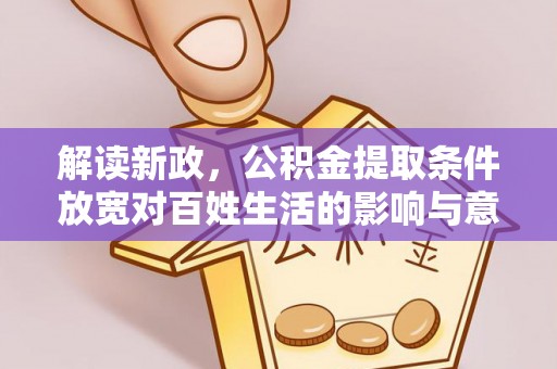 芦竹解读新政，公积金提取条件放宽对百姓生活的影响与意义