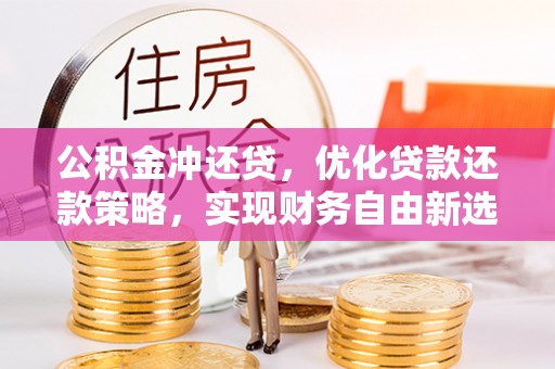 芦竹公积金冲还贷，优化贷款还款策略，实现财务自由新选择