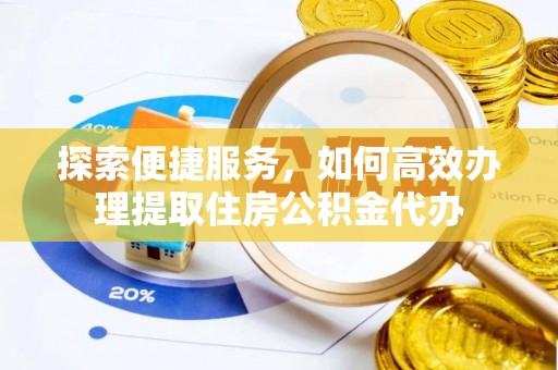 肇东探索便捷服务，如何高效办理提取住房公积金代办