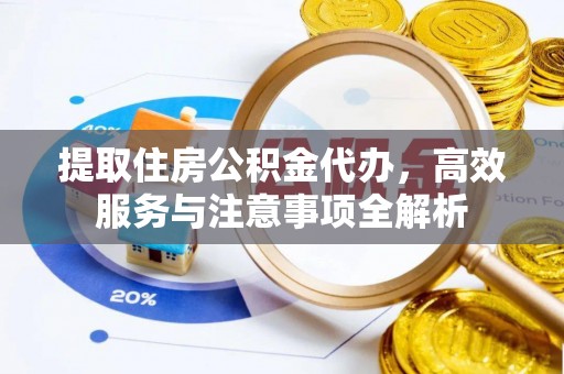肇东提取住房公积金代办，高效服务与注意事项全解析
