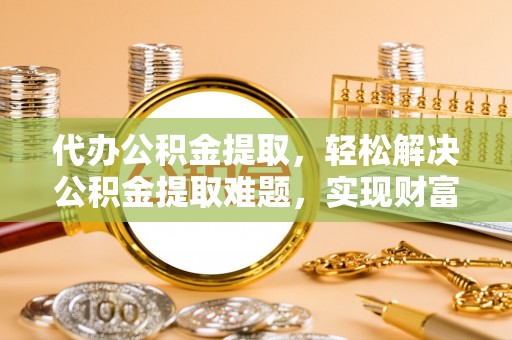 肇东代办公积金提取，轻松解决公积金提取难题，实现财富自由第一步